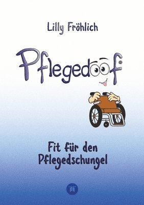 Lilly Fröhlich - Pflegedoof - Ein umfassender Leitfaden für den Umgang mit Pflegebedürftigkeit: Von Pflegegraden und Pflegegeld über Vereinbarkeit von Pflege und Beruf, Häftad