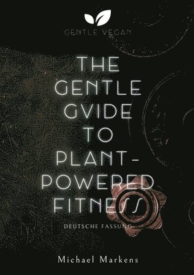 Michael Markens, Gentle Vegan - The Gentle Guide to Plant-Powered Fitness: Deutsche Fassung, Häftad