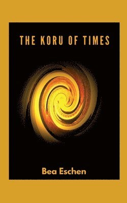 Bea Eschen - The Koru of Times: A multi-generational New Zealand novel of Māori heritage, Love, Loss, and the Resilience of the Human Spirit, Häftad. Tillgänglighet: Lägg i varukorg