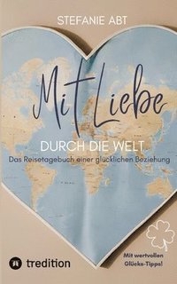 Mit Liebe durch die Welt: Das Reisetagebuch einer glcklichen Beziehung - mit wertvollen Glcks-Tipps
