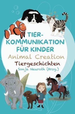 Sonja Neuroth, Regina Kubik, Seelenfreunde Tierakademie UG (haftungsbeschränkt) - Tierkommunikation für Kinder: Animal Creation Tiergeschichten: Zum Vorlesen oder selber Lesen - ab 6 Jahren, Inbunden