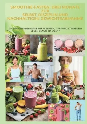 Smoothie-Fasten: DREI MONATE ZUR SELBST-DISZIPLIN UND NACHHALTIGEN GEWICHTSABNAHME: Ein umfassender Guide mit Rezepten, Tipps und Strat