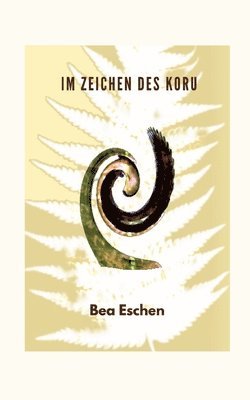 Bea Eschen - Im Zeichen des Koru: Ein neuseeländischer Mehrgenerationenroman über das Erbe der Maori, lieben, verlieren und die menschliche Widerstandskraft, Häftad. Tillgänglighet: Lägg i varukorg