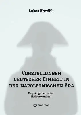 Lukas Knedlik - Vorstellungen deutscher Einheit in der napoleonischen Ära: Ursprünge deutscher Nationswerdung, Häftad. Tillgänglighet: Lägg i varukorg
