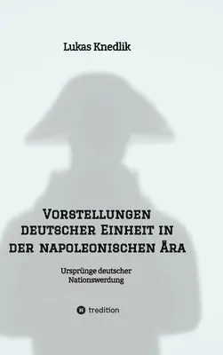 Lukas Knedlik - Vorstellungen deutscher Einheit in der napoleonischen Ära: Ursprünge deutscher Nationswerdung, Inbunden. Tillgänglighet: Lägg i varukorg