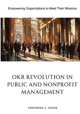 Theodore F. Singh - OKR Revolution in Public and Nonprofit Management: Empowering Organizations to Meet Their Missions, Häftad. Tillgänglighet: Lägg i varukorg
