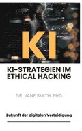 KI-Strategien im Ethical Hacking: Zukunft der digitalen Verteidigung