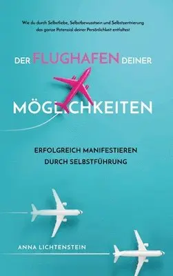 Anna Lichtenstein - Der Flughafen deiner Möglichkeiten Erfolgreich manifestieren durch Selbstführung: Wie du durch Selbstliebe, Selbstbewusstsein und Selbstzentrierung da, Inbunden. Tillgänglighet: Lägg i varukorg