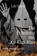 Die Erfindung des Ku-Klux-Klan: B�ndnis, Herrschaft, Dominanz