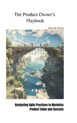 Boris B. Pavlov - The Product Owner's Playbook: Navigating Agile Practices to Maximize Product Value and Success, Inbunden