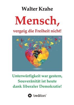 Walter Krahe - Mensch, vergeig die Freiheit nicht!: Unterwürfigkeit war gestern, Souveränität ist heute dank liberaler Demokratie!, Häftad. Tillgänglighet: Lägg i varukorg