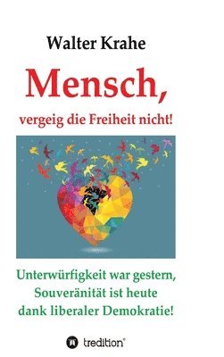 Walter Krahe - Mensch, vergeig die Freiheit nicht!: Unterwürfigkeit war gestern, Souveränität ist heute dank liberaler Demokratie!, Inbunden. Tillgänglighet: Lägg i varukorg