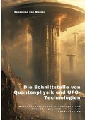 Die Schnittstelle von Quantenphysik und UFO-Technologien: Wissenschaftlichen Grundlagen und Anwendungen au�erirdischer Technologien
