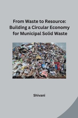Shivani - From Waste to Resource: Building a Circular Economy for Municipal Solid Waste, Häftad