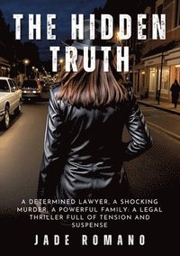 The Hidden Truth: A determined lawyer, a shocking murder, a powerful family: a legal thriller full of tension and suspense