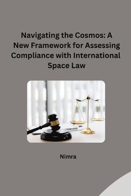 Nimra - Navigating the Cosmos: A New Framework for Assessing Compliance with International Space Law, Häftad. Tillgänglighet: Lägg i varukorg