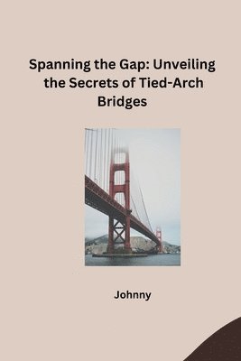 Jonny - Spanning the Gap: Unveiling the Secrets of Tied-Arch Bridges, Häftad. Tillgänglighet: Lägg i varukorg