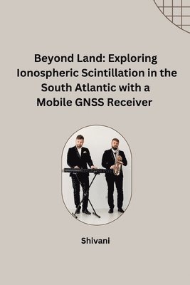 Shivani - Beyond Land: Exploring Ionospheric Scintillation in the South Atlantic with a Mobile GNSS Receiver, Häftad