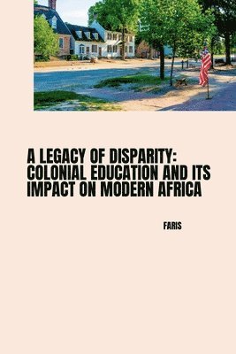 Faris - A Legacy of Disparity: Colonial Education and its Impact on Modern Africa, Häftad