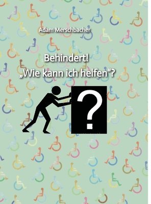 Adam Merschbacher - Behindert! "Wie kann ich helfen"?: 2. Auflage (2024), Inbunden