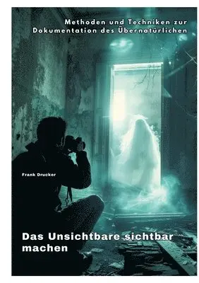 Das Unsichtbare sichtbar machen: Methoden und Techniken zur Dokumentation des Übernatürlichen
