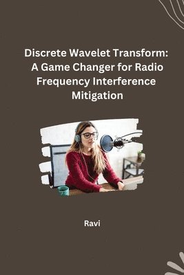 Ravi - Discrete Wavelet Transform: A Game Changer for Radio Frequency Interference Mitigation, Häftad