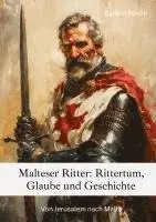 Malteser Ritter: Rittertum, Glaube und Geschichte: Von Jerusalem nach Malta
