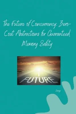 Saniya - The Future of Concurrency: Zero-Cost Abstractions for Guaranteed Memory Safety, Häftad. Tillgänglighet: Lägg i varukorg