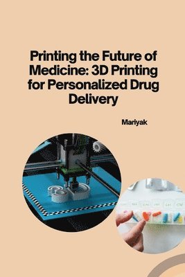 Mariyak - Printing the Future of Medicine: 3D Printing for Personalized Drug Delivery, Häftad. Tillgänglighet: Lägg i varukorg