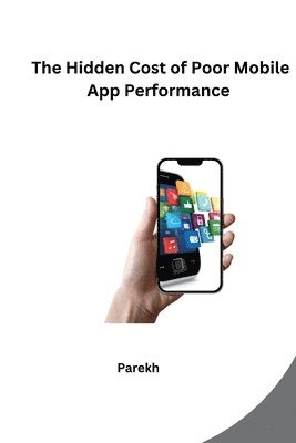 Parekh - The Hidden Cost of Poor Mobile App Performance, Häftad
