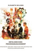 Erfolgreiches Prozessmanagement: Strategien und Best Practices f�r nachhaltige Prozessverbesserungen