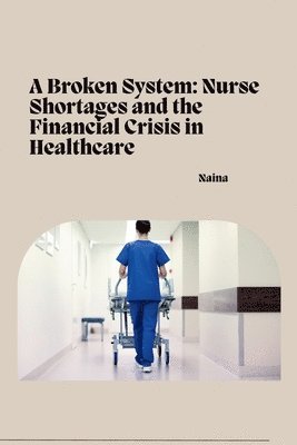 Naina - A Broken System: Nurse Shortages and the Financial Crisis in Healthcare, Häftad. Tillgänglighet: Lägg i varukorg