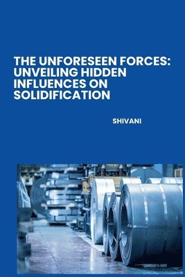 Shivani - The Unforeseen Forces: Unveiling Hidden Influences on Solidification, Häftad
