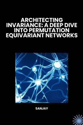 Sanjay - Architecting Invariance: A Deep Dive into Permutation Equivariant Networks, Häftad