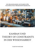 Kanban und Theory of Constraints in der Wissensarbeit: Ein praxisnaher Leitfaden f�r nachhaltige Prozessoptimierung