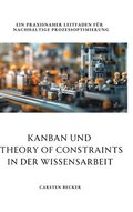 Kanban und Theory of Constraints in der Wissensarbeit: Ein praxisnaher Leitfaden f�r nachhaltige Prozessoptimierung