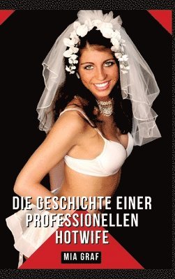 Mia Graf - Die Geschichte einer professionellen Hotwife: Geschichten mit explizitem Sex für Erwachsene - German Erotic Stories, Inbunden