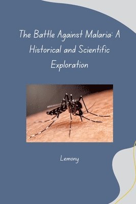 The Battle Against Malaria: A Historical and Scientific Exploration