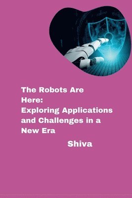 Shiva - The Robots Are Here: Exploring Applications and Challenges in a New Era, Häftad. Tillgänglighet: Lägg i varukorg