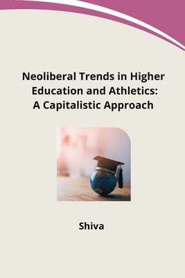 Shiva - Neoliberal Trends in Higher Education and Athletics: A Capitalistic Approach, Häftad. Tillgänglighet: Lägg i varukorg