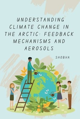 Shobha Srinivasan Chopra - Understanding Climate Change in the Arctic: Feedback Mechanisms and Aerosols, Häftad. Tillgänglighet: Lägg i varukorg