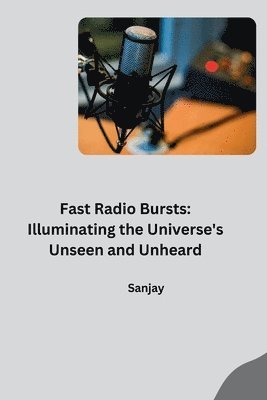 Sanjay - Fast Radio Bursts: Illuminating the Universe's Unseen and Unheard, Häftad