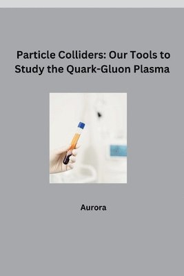 Aurora - Particle Colliders: Our Tools to Study the Quark-Gluon Plasma, Häftad