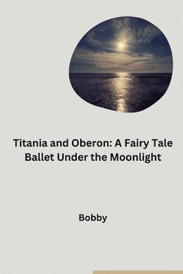 Bobby - Titania and Oberon: A Fairy Tale Ballet Under the Moonlight, Häftad