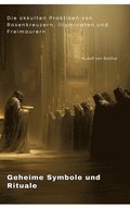 Geheime Symbole und Rituale: Die okkulten Praktiken von Rosenkreuzern, Illuminaten und Freimaurern