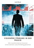 Vision�re F�hrung in der Praxis: Mit transformative Visionen Unternehmen zukunftsf�hig gestalten