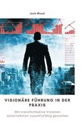 Vision�re F�hrung in der Praxis: Mit transformative Visionen Unternehmen zukunftsf�hig gestalten