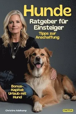 Hunde-Ratgeber für Einsteiger: Tipps zur Anschaffung + Bonus-Kapitel: Urlaub mit Hund: Das Praxishandbuch rund um Vierbeiner