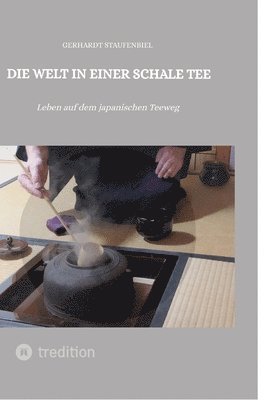 Gerhardt Staufenbiel - Die Welt in einer Schale Tee: Leben auf dem japanischen Teeweg, Inbunden. Tillgänglighet: Lägg i varukorg