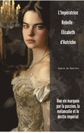 L'Imp�ratrice Rebelle - �lisabeth d'Autriche: Une vie marqu�e par la passion, la m�lancolie et le destin imp�rial